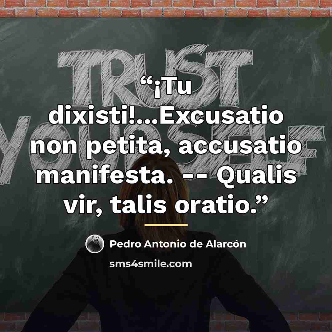 “¡Tu dixisti!...Excusatio non petita, accusatio manifesta. -- Qualis vir, talis oratio.” quote by Pedro Antonio de Alarcón