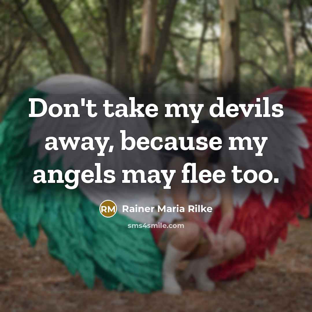 “Don't take my devils away, because my angels may flee too.” quote by Rainer Maria Rilke