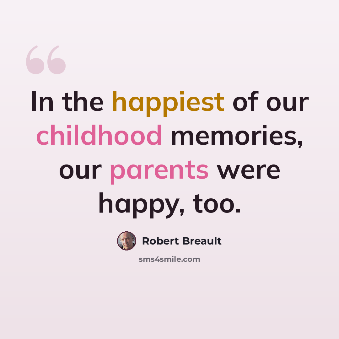 “In the happiest of our childhood memories, our parents were happy, too.” quote by Robert Breault