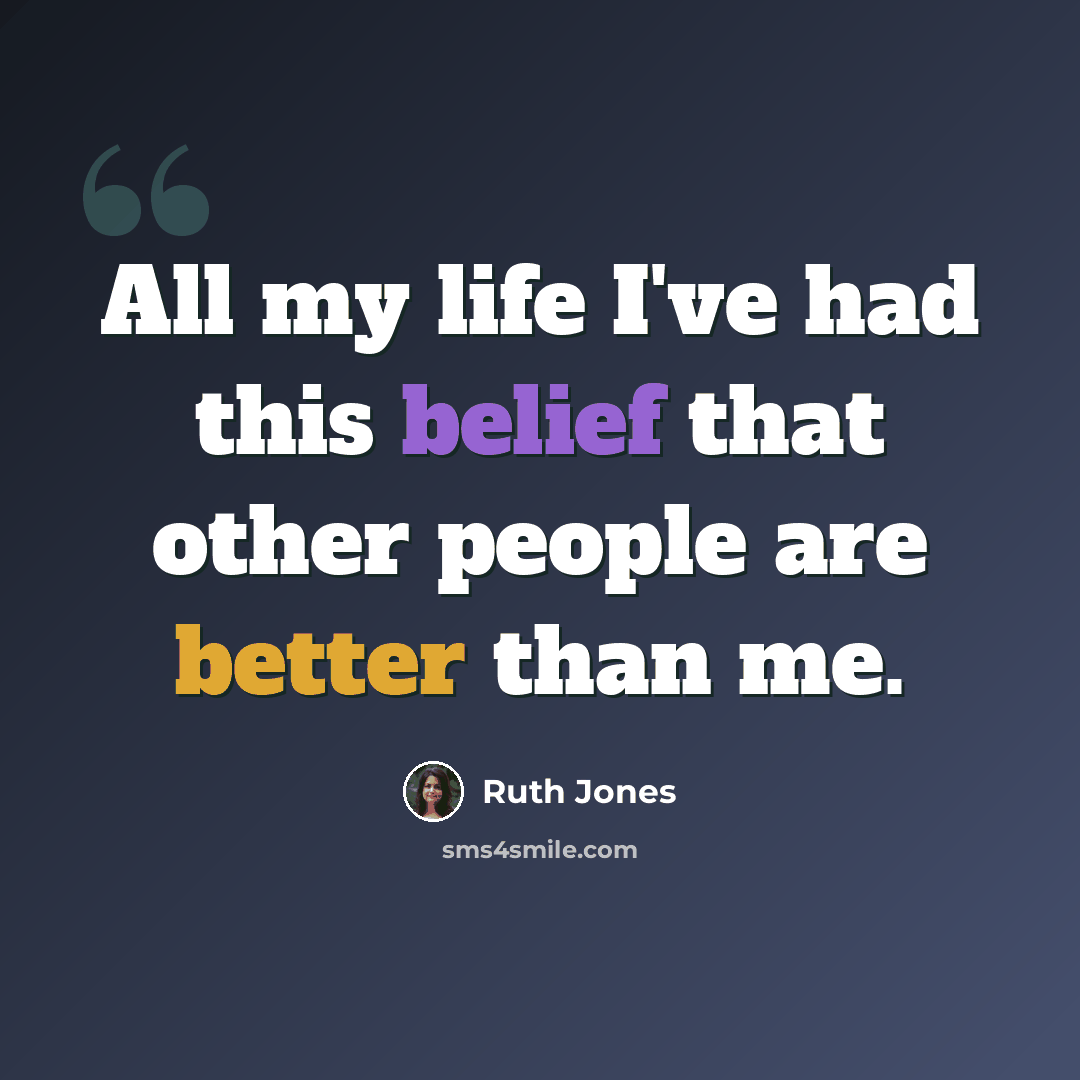 “All my life I've had this belief that other people are better than me.” quote by Ruth Jones