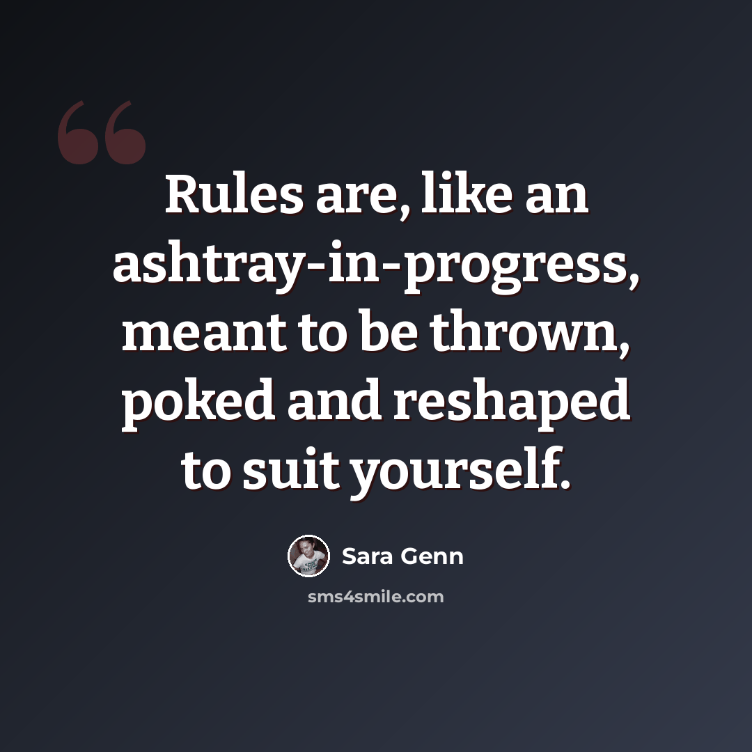 “Rules are, like an ashtray-in-progress, meant to be thrown, poked and reshaped to suit yourself.” quote by Sara Genn