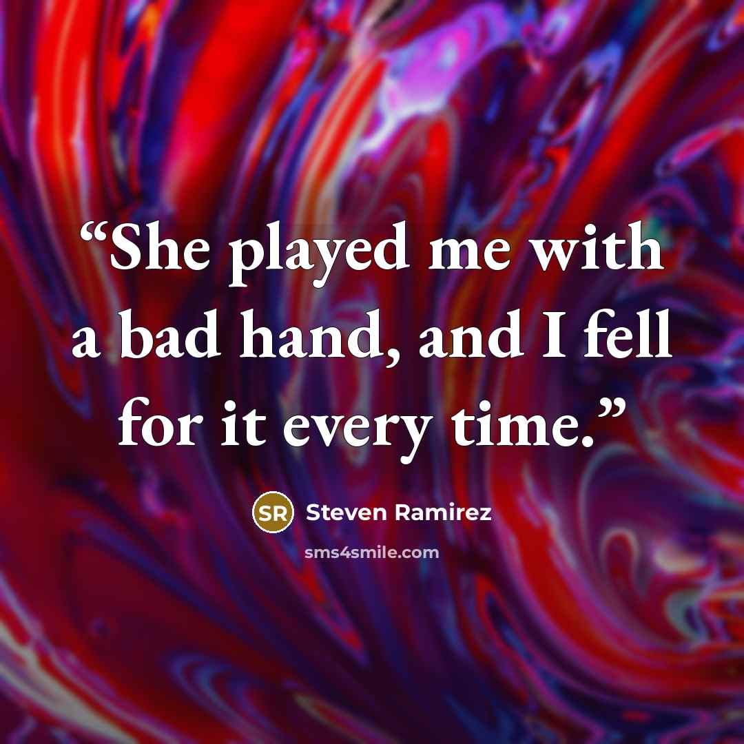 “She played me with a bad hand, and I fell for it every time.” quote by Steven Ramirez