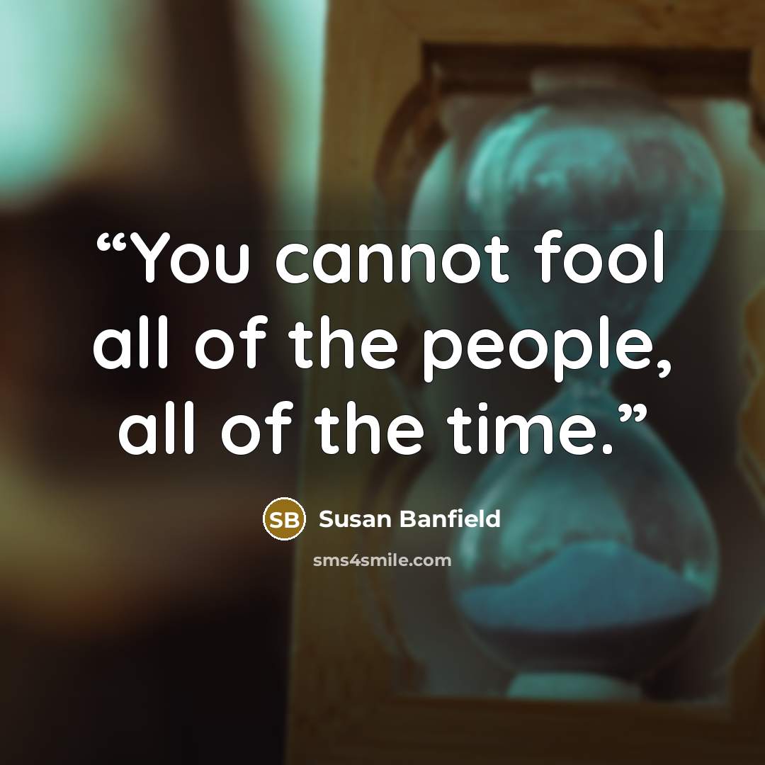 “You cannot fool all of the people, all of the time.” quote by Susan Banfield