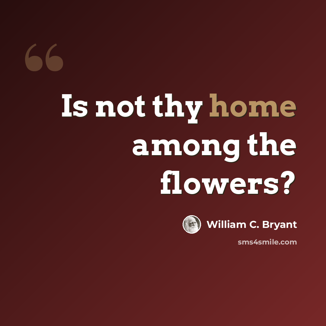 “Is not thy home among the flowers?” quote by William C. Bryant