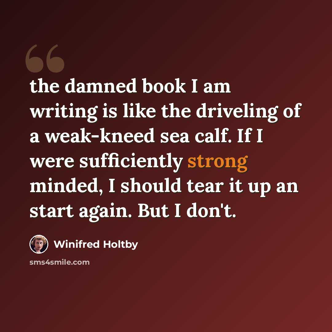 “the damned book I am writing is like the driveling of a weak-kneed sea calf. If I were sufficiently strong minded, I should tear it up an start again. But I don't.” quote by Winifred Holtby