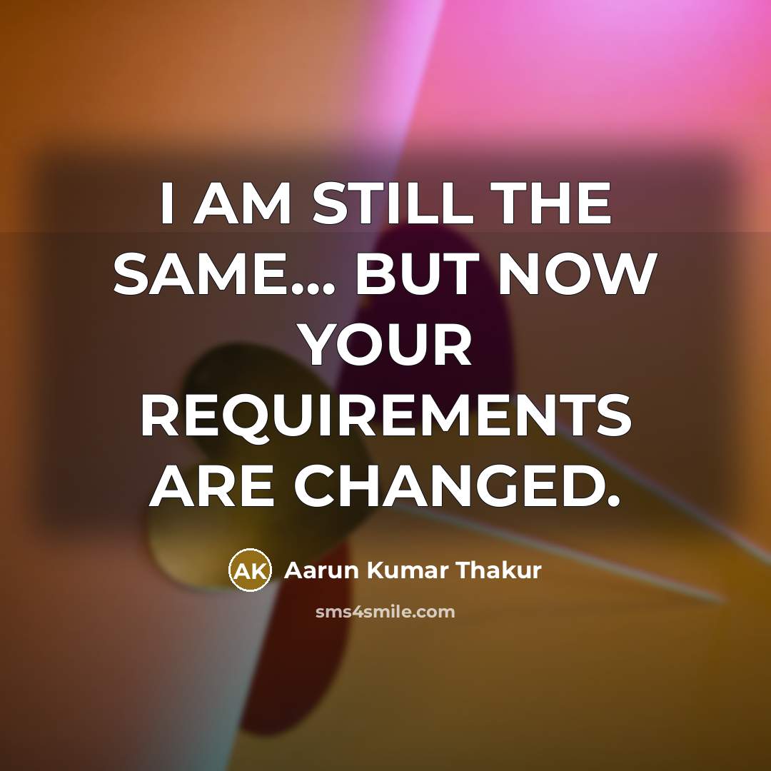 “I AM STILL THE SAME… BUT NOW YOUR REQUIREMENTS ARE CHANGED.” quote by Aarun Kumar Thakur