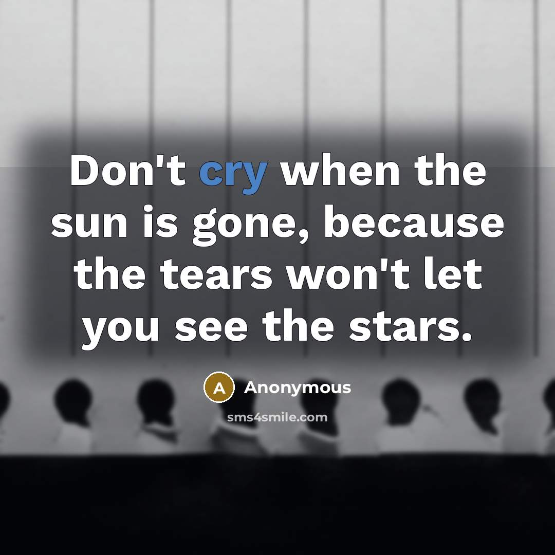 “Don't cry when the sun is gone, because the tears won't let you see the stars.” quote by Anonymous