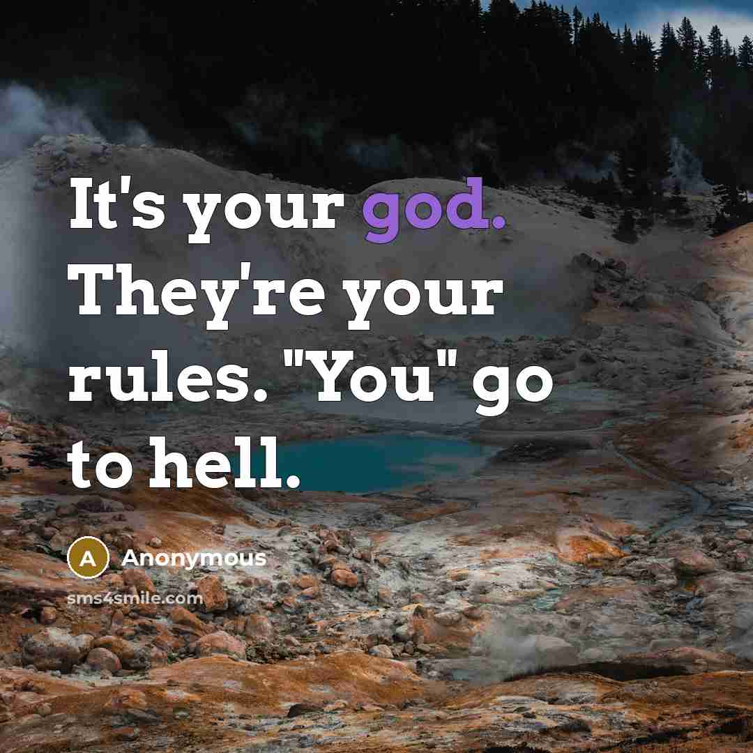 “It's your god. They're your rules. "You" go to hell.” quote by Anonymous