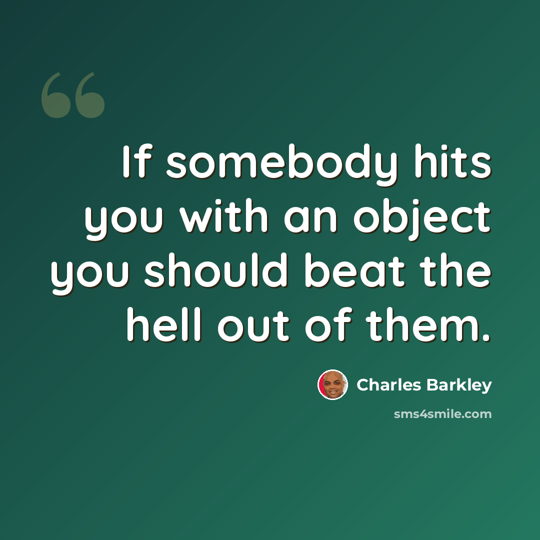 “If somebody hits you with an object you should beat the hell out of them.” quote by Charles Barkley