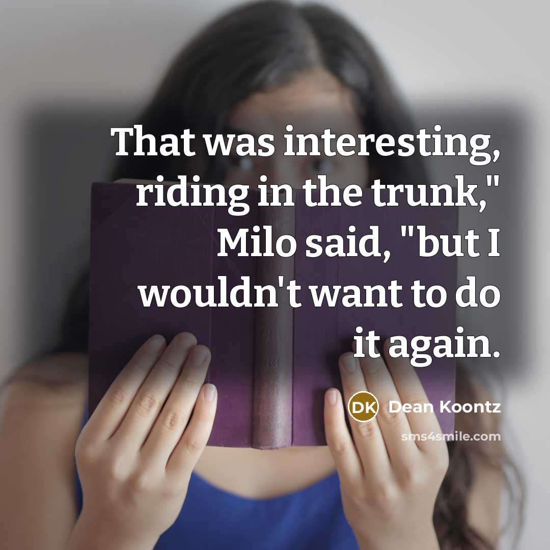 “That was interesting, riding in the trunk," Milo said, "but I wouldn't want to do it again.” quote by Dean Koontz