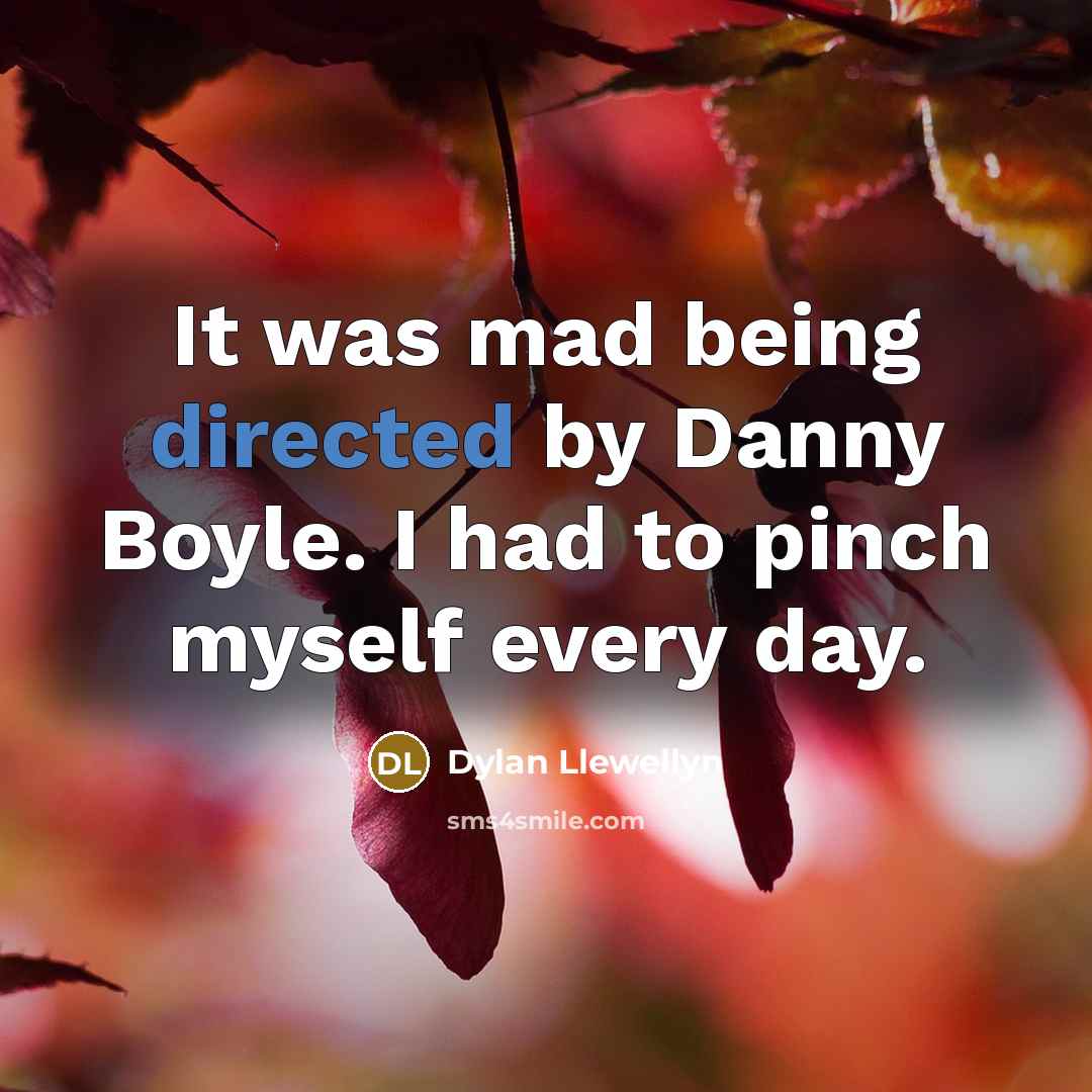 “It was mad being directed by Danny Boyle. I had to pinch myself every day.” quote by Dylan Llewellyn