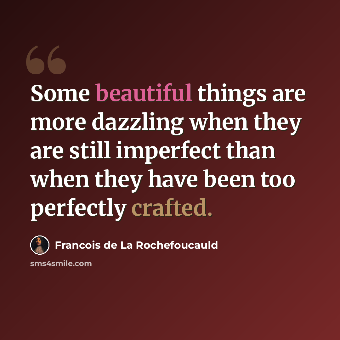 “Some beautiful things are more dazzling when they are still imperfect than when they have been too perfectly crafted.” quote by Francois de La Rochefoucauld