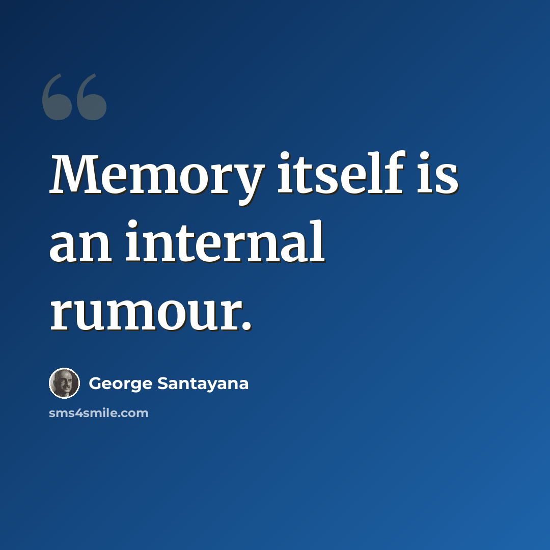 “Memory itself is an internal rumour.” quote by George Santayana