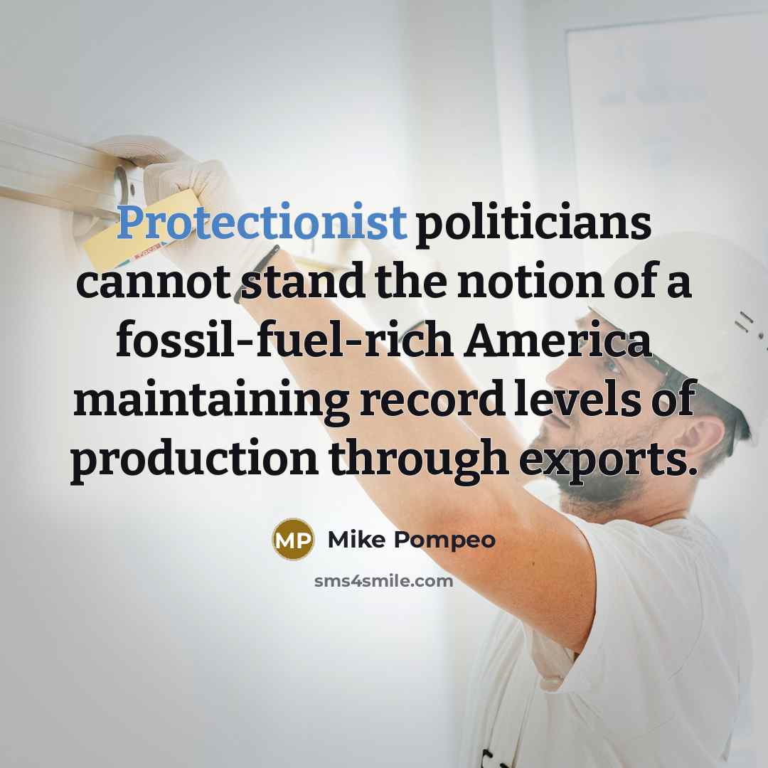 “Protectionist politicians cannot stand the notion of a fossil-fuel-rich America maintaining record levels of production through exports.” quote by Mike Pompeo