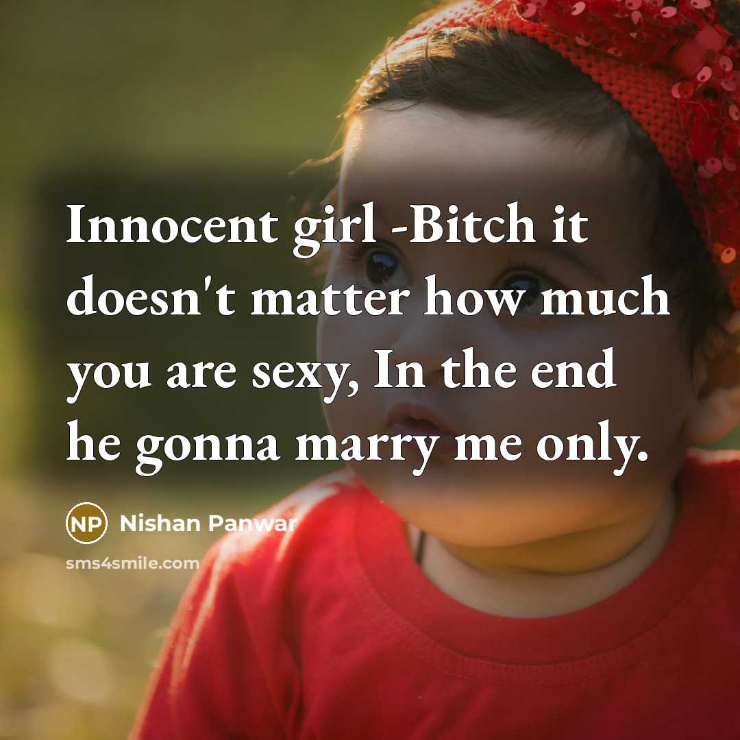 “Innocent girl -Bitch it doesn't matter how much you are sexy, In the end he gonna marry me only.” quote by Nishan Panwar