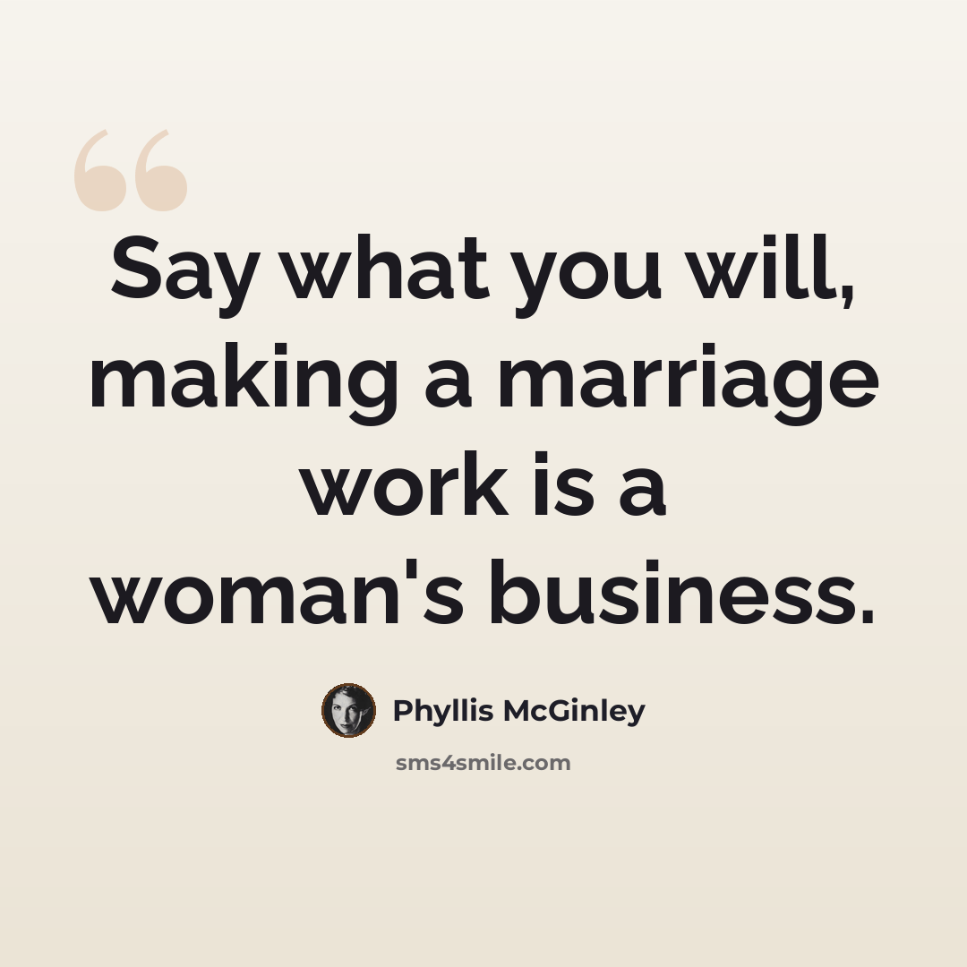 “Say what you will, making a marriage work is a woman's business.” quote by Phyllis McGinley