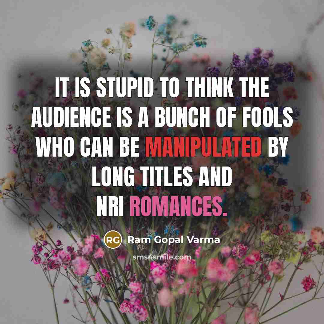 “It is stupid to think the audience is a bunch of fools who can be manipulated by long titles and NRI romances.” quote by Ram Gopal Varma