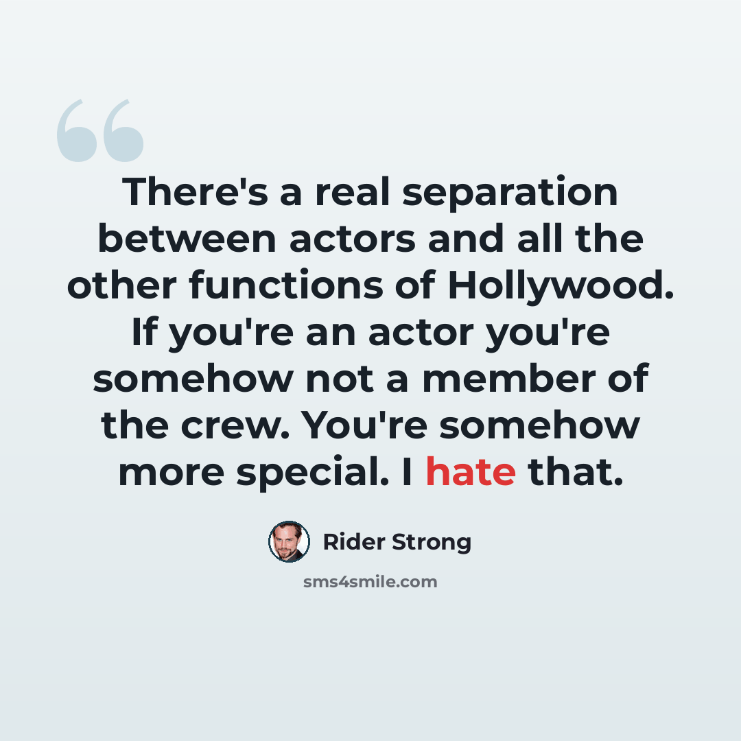 “There's a real separation between actors and all the other functions of Hollywood. If you're an actor you're somehow not a member of the crew. You're somehow more special. I hate that.” quote by Rider Strong