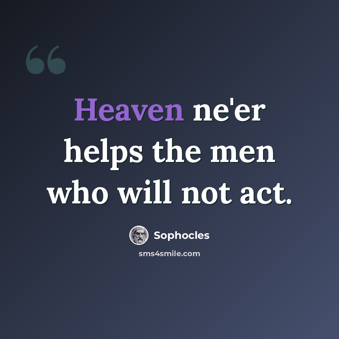 “Heaven ne'er helps the men who will not act.” quote by Sophocles