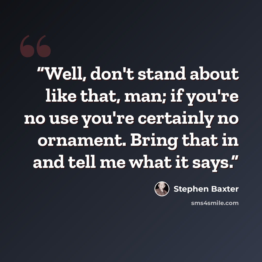 “Well, don't stand about like that, man; if you're no use you're certainly no ornament. Bring that in and tell me what it says.” quote by Stephen Baxter