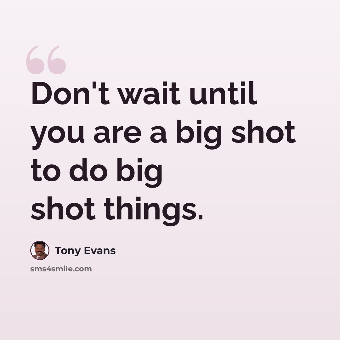 “Don't wait until you are a big shot to do big shot things.” quote by Tony Evans