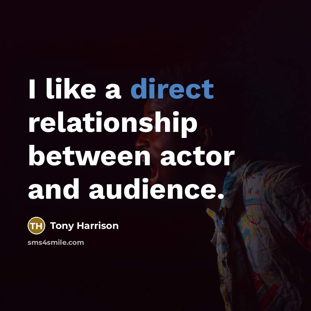“I like a direct relationship between actor and audience.” quote by Tony Harrison