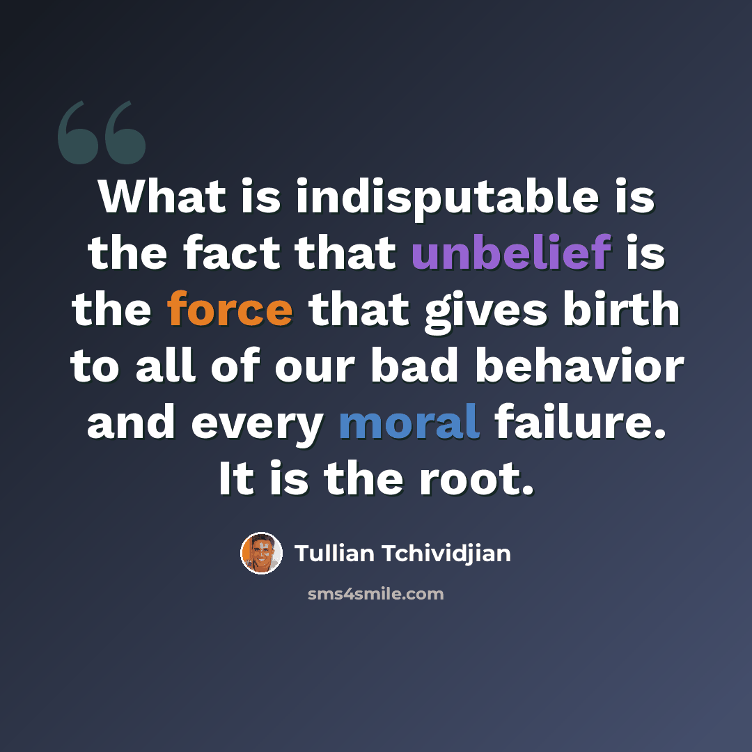 “What is indisputable is the fact that unbelief is the force that gives birth to all of our bad behavior and every moral failure. It is the root.” quote by Tullian Tchividjian