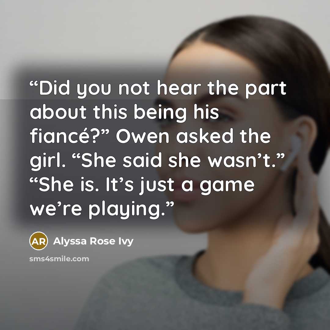 “Did you not hear the part about this being his fiancé?” Owen asked the girl. “She said she wasn’t.” “She is. It’s just a game we’re playing.” quote by Alyssa Rose Ivy