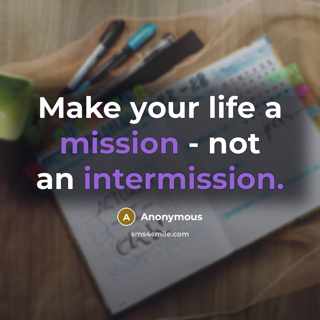 “Make your life a mission - not an intermission.” quote by Anonymous