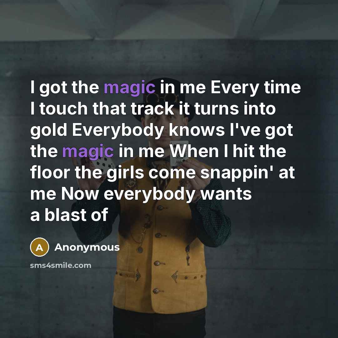 “I got the magic in me Every time I touch that track it turns into gold Everybody knows I've got the magic in me When I hit the floor the girls come snappin' at me Now everybody wants a blast of” quote by Anonymous