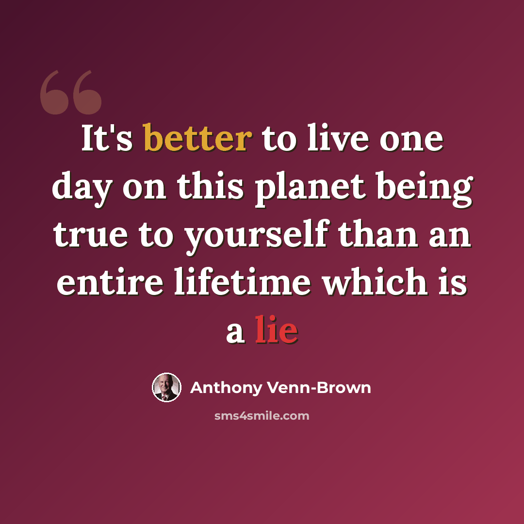 “It's better to live one day on this planet being true to yourself than an entire lifetime which is a lie” quote by Anthony Venn-Brown