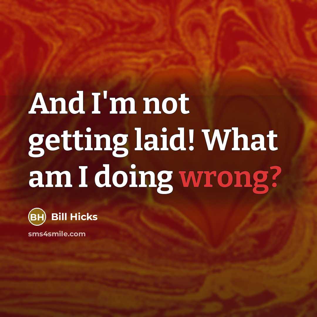 “And I'm not getting laid! What am I doing wrong?” quote by Bill Hicks