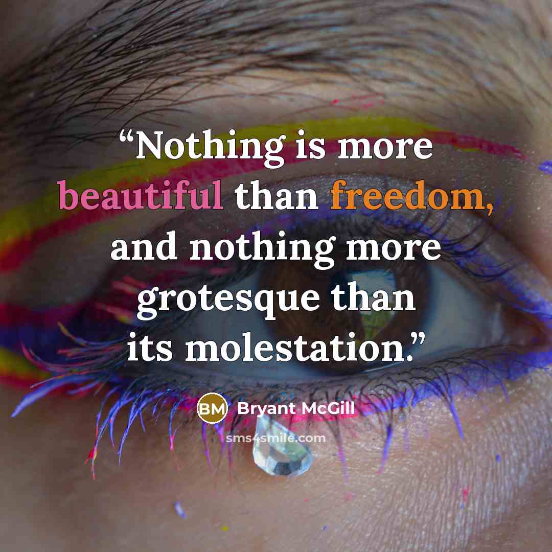 “Nothing is more beautiful than freedom, and nothing more grotesque than its molestation.” quote by Bryant McGill