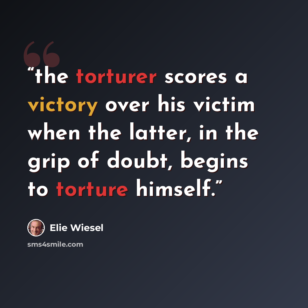 “the torturer scores a victory over his victim when the latter, in the grip of doubt, begins to torture himself.” quote by Elie Wiesel