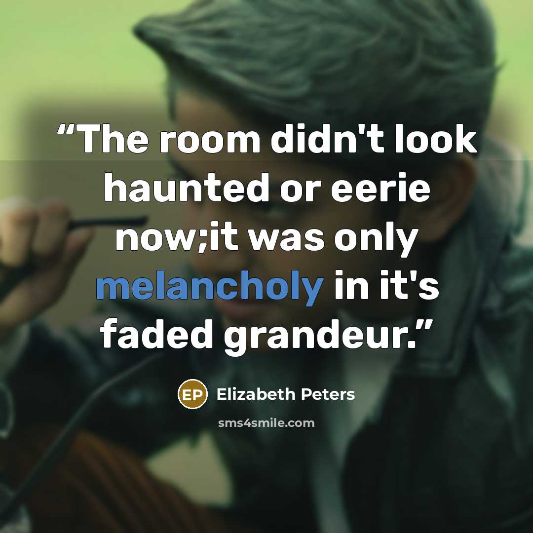 “The room didn't look haunted or eerie now;it was only melancholy in it's faded grandeur.” quote by Elizabeth Peters