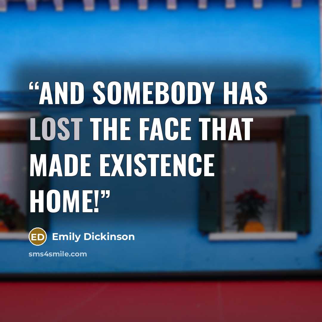 “And somebody has lost the face That made existence home!” quote by Emily Dickinson