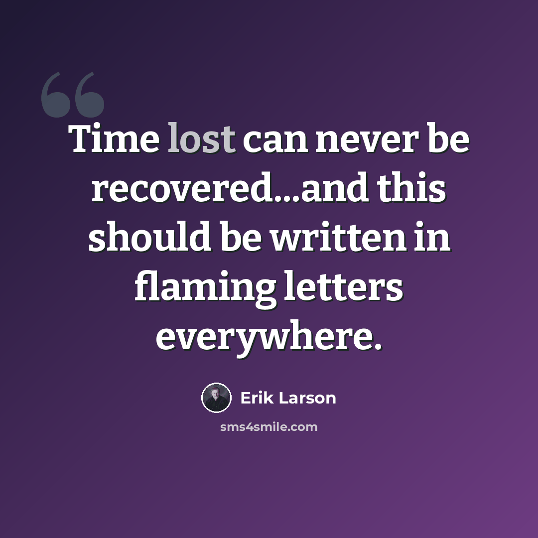 “Time lost can never be recovered...and this should be written in flaming letters everywhere.” quote by Erik Larson