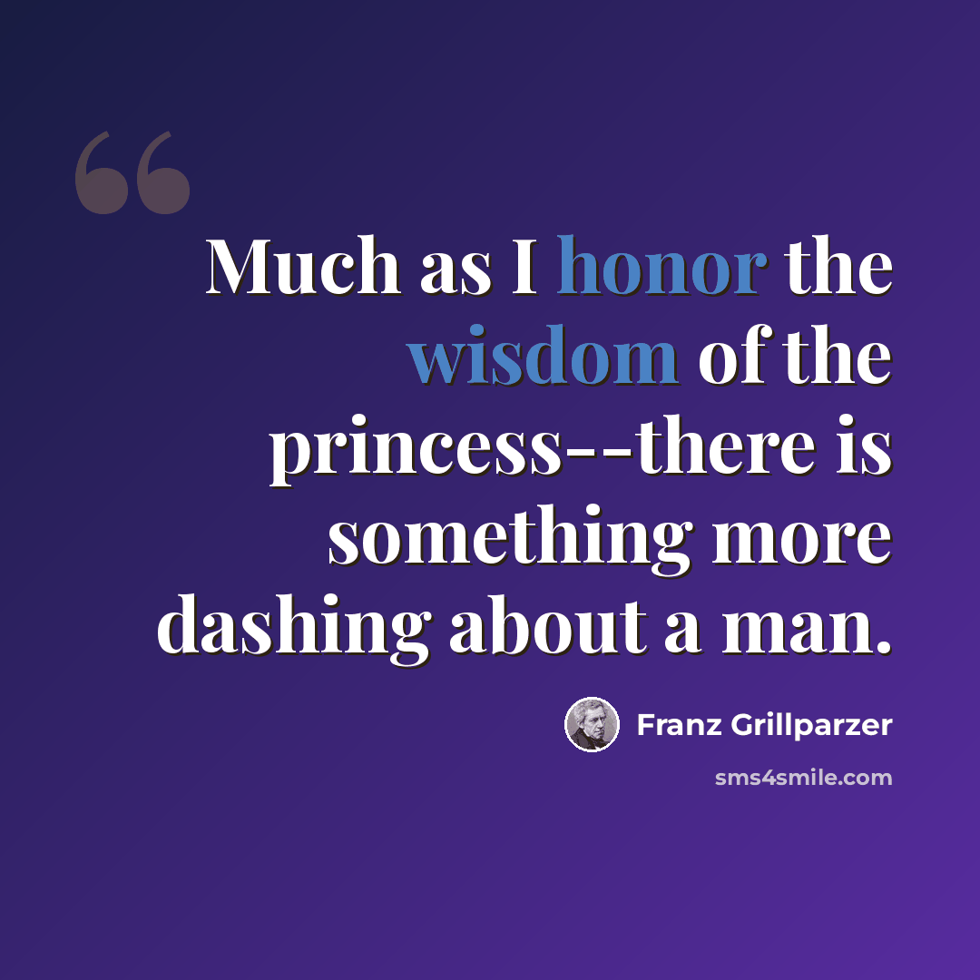“Much as I honor the wisdom of the princess--there is something more dashing about a man.” quote by Franz Grillparzer