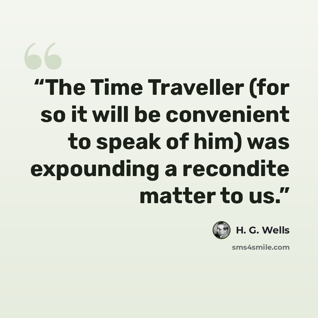 “The Time Traveller (for so it will be convenient to speak of him) was expounding a recondite matter to us.” quote by H. G. Wells