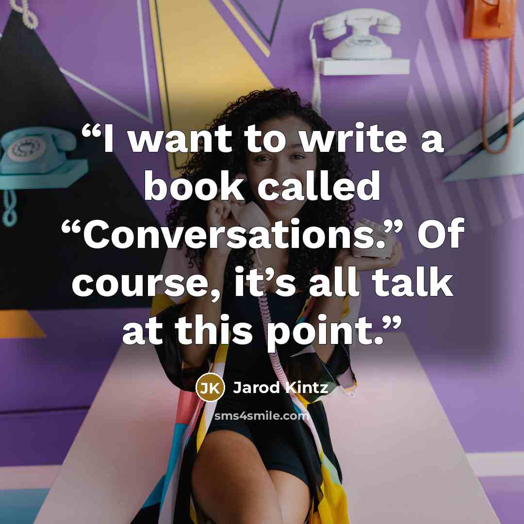 “I want to write a book called “Conversations.” Of course, it’s all talk at this point.” quote by Jarod Kintz