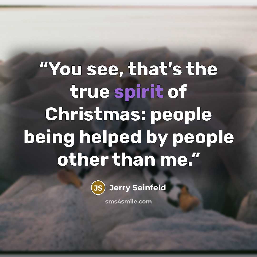 “You see, that's the true spirit of Christmas: people being helped by people other than me.” quote by Jerry Seinfeld