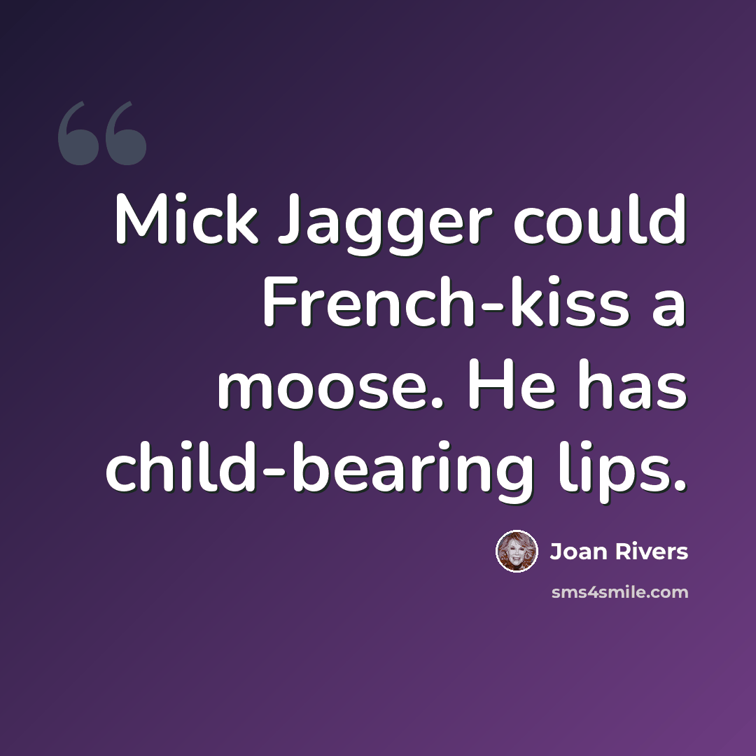 “Mick Jagger could French-kiss a moose. He has child-bearing lips.” quote by Joan Rivers