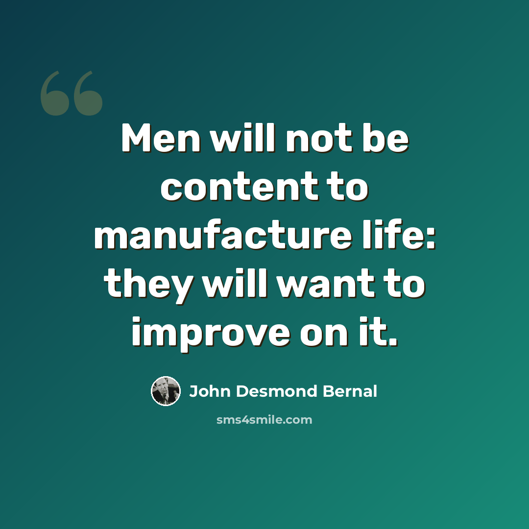 “Men will not be content to manufacture life: they will want to improve on it.” quote by John Desmond Bernal