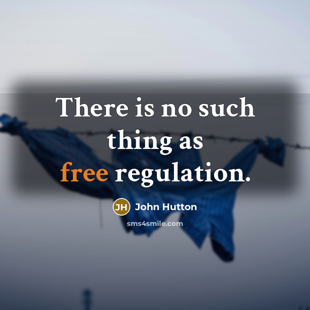 “There is no such thing as free regulation.” quote by John Hutton