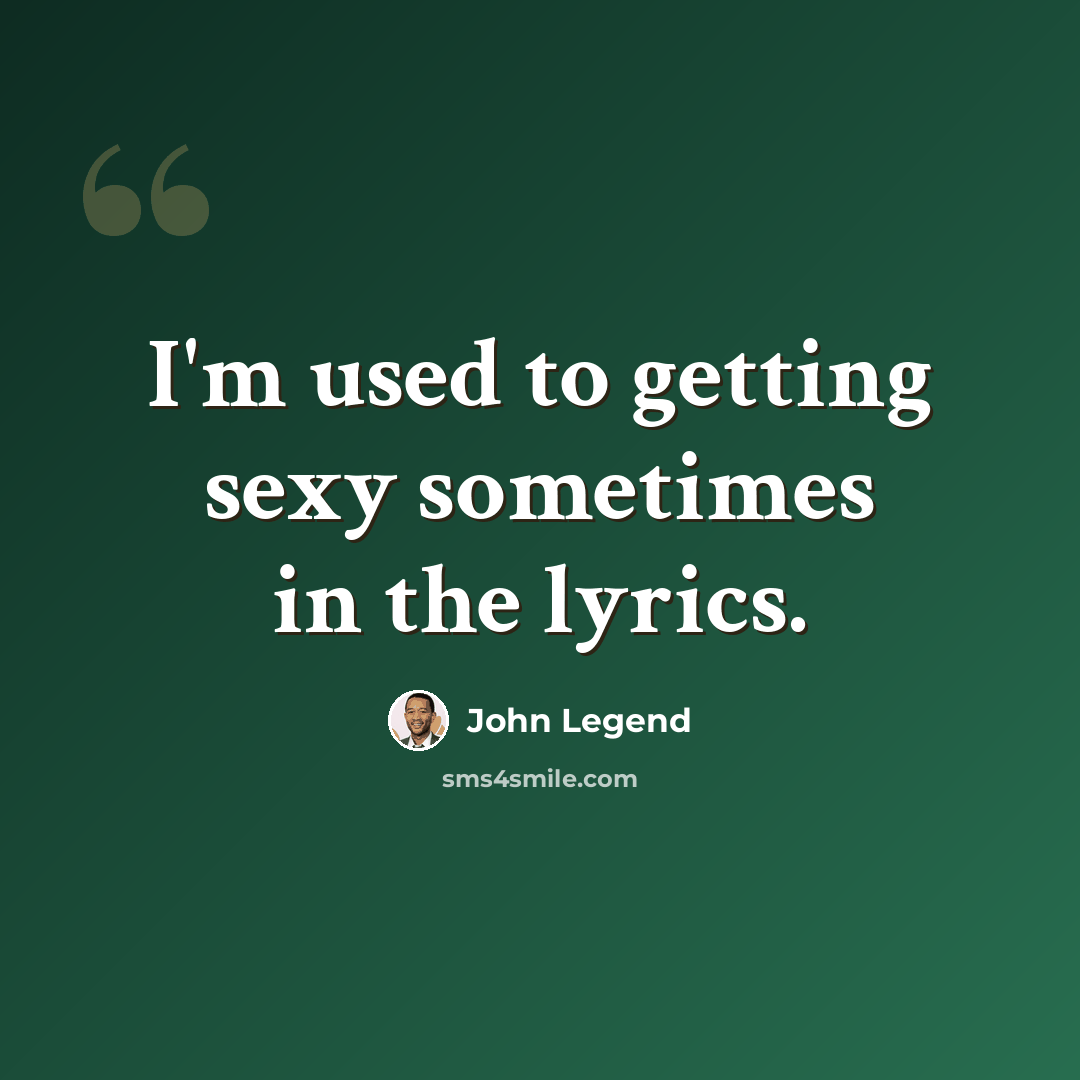 “I'm used to getting sexy sometimes in the lyrics.” quote by John Legend