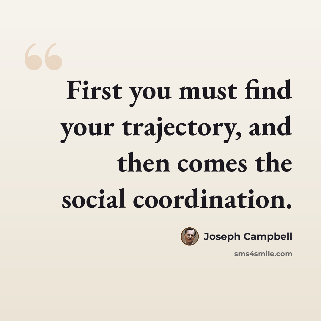 “First you must find your trajectory, and then comes the social coordination.” quote by Joseph Campbell