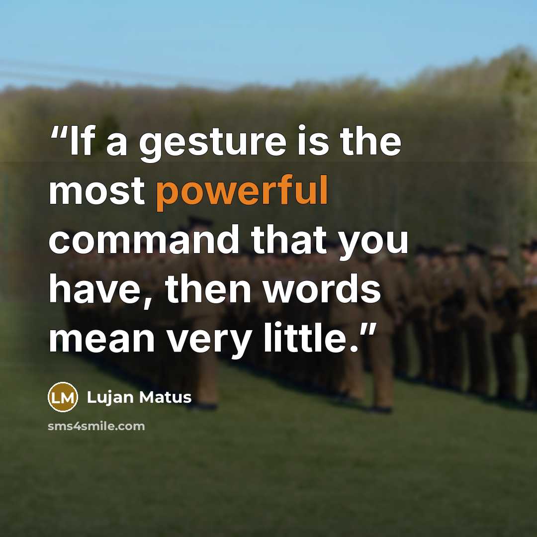 “If a gesture is the most powerful command that you have, then words mean very little.” quote by Lujan Matus