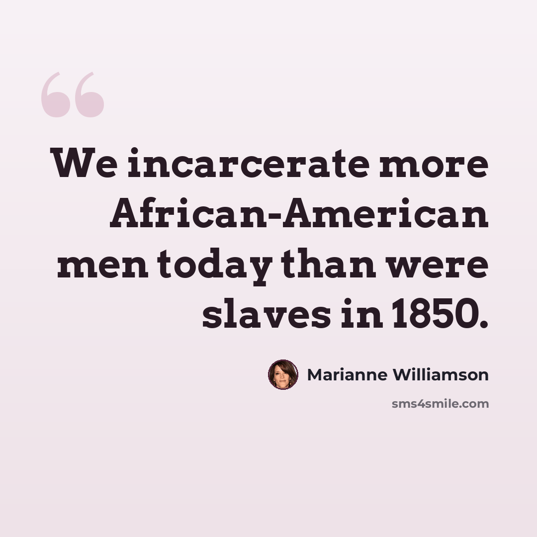 “We incarcerate more African-American men today than were slaves in 1850.” quote by Marianne Williamson