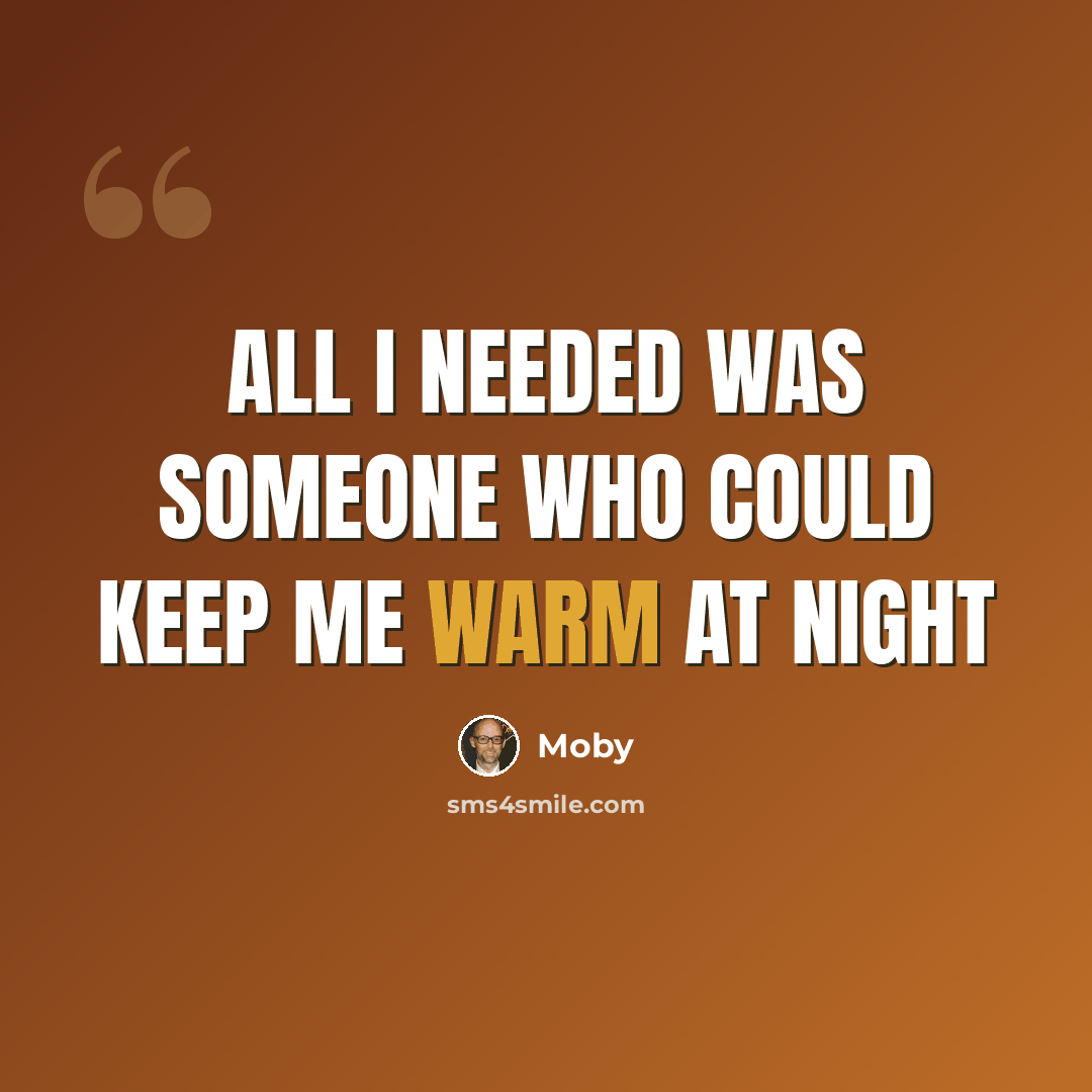 “All I needed was someone who could keep me warm at night” quote by Moby