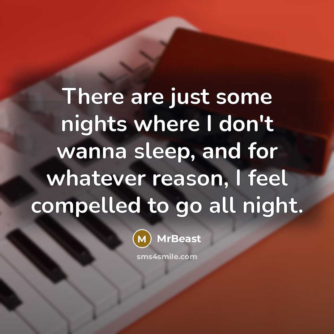 “There are just some nights where I don't wanna sleep, and for whatever reason, I feel compelled to go all night.” quote by MrBeast